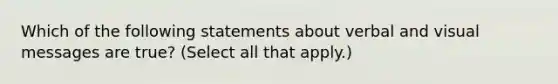 Which of the following statements about verbal and visual messages are true? (Select all that apply.)