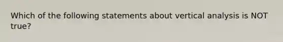 Which of the following statements about vertical analysis is NOT true?