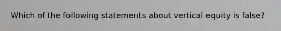 Which of the following statements about vertical equity is false?