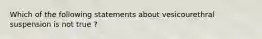 Which of the following statements about vesicourethral suspension is not true ?