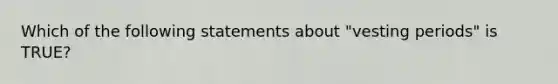 Which of the following statements about "vesting periods" is TRUE?