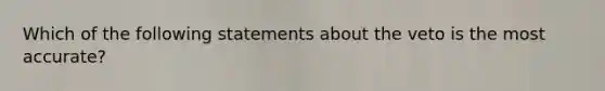 Which of the following statements about the veto is the most accurate?