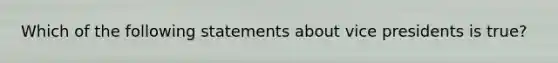 Which of the following statements about vice presidents is true?