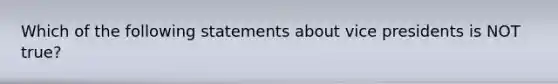 Which of the following statements about vice presidents is NOT true?