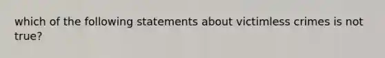 which of the following statements about victimless crimes is not true?