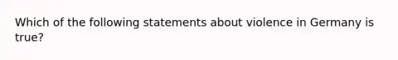 Which of the following statements about violence in Germany is true?