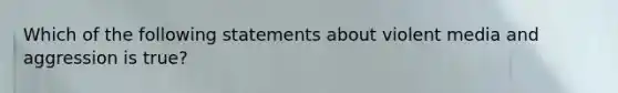 Which of the following statements about violent media and aggression is true?