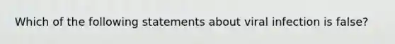 Which of the following statements about viral infection is false?