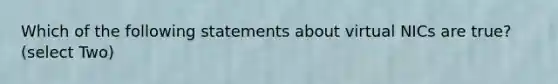 Which of the following statements about virtual NICs are true? (select Two)