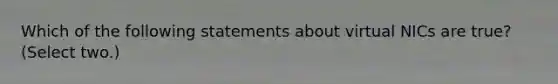 Which of the following statements about virtual NICs are true? (Select two.)