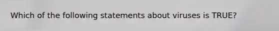 Which of the following statements about viruses is TRUE?