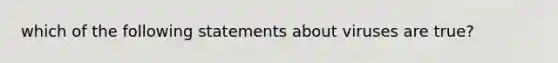 which of the following statements about viruses are true?