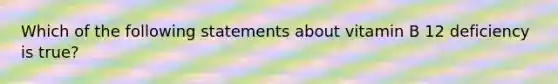 Which of the following statements about vitamin B 12 deficiency is true?