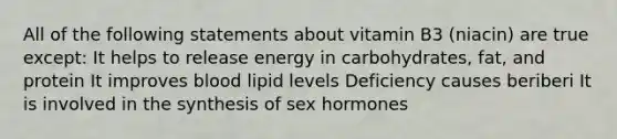 All of the following statements about vitamin B3 (niacin) are true except: It helps to release energy in carbohydrates, fat, and protein It improves blood lipid levels Deficiency causes beriberi It is involved in the synthesis of sex hormones