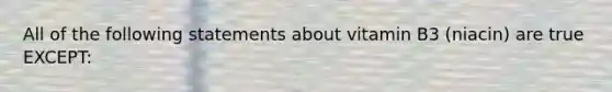 All of the following statements about vitamin B3 (niacin) are true EXCEPT: