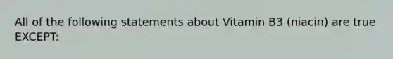 All of the following statements about Vitamin B3 (niacin) are true EXCEPT: