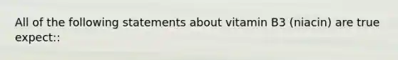 All of the following statements about vitamin B3 (niacin) are true expect::