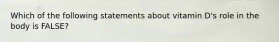 Which of the following statements about vitamin D's role in the body is FALSE?