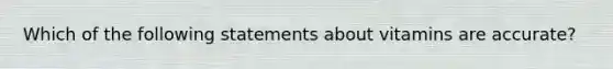 Which of the following statements about vitamins are accurate?