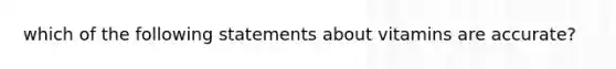 which of the following statements about vitamins are accurate?