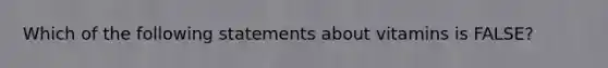 Which of the following statements about vitamins is FALSE?