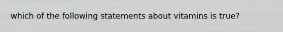 which of the following statements about vitamins is true?
