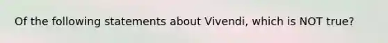 Of the following statements about Vivendi, which is NOT true?