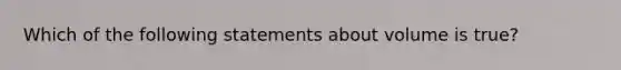 Which of the following statements about volume is true?