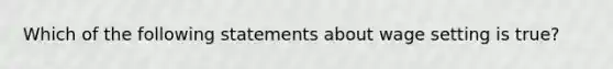 Which of the following statements about wage setting is​ true?