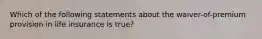 Which of the following statements about the waiver-of-premium provision in life insurance is true?