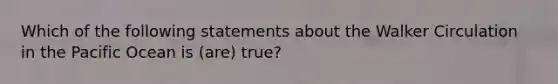 Which of the following statements about the Walker Circulation in the Pacific Ocean is (are) true?