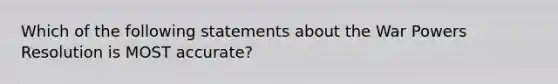 Which of the following statements about the War Powers Resolution is MOST accurate?