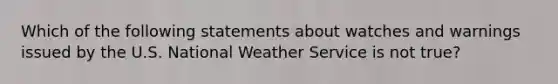 Which of the following statements about watches and warnings issued by the U.S. National Weather Service is not true?