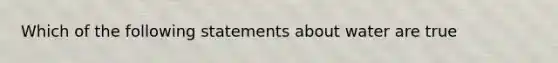 Which of the following statements about water are true