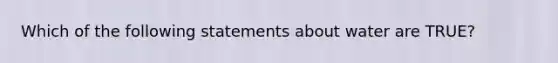 Which of the following statements about water are TRUE?