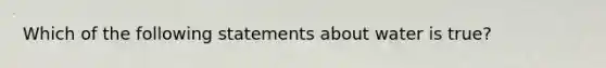 Which of the following statements about water is true?