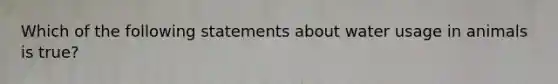 Which of the following statements about water usage in animals is true?