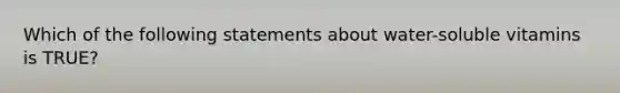 Which of the following statements about water-soluble vitamins is TRUE?