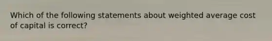 Which of the following statements about weighted average cost of capital is correct?