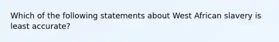 Which of the following statements about West African slavery is least accurate?