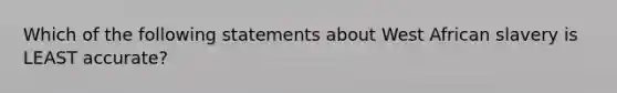 Which of the following statements about West African slavery is LEAST accurate?