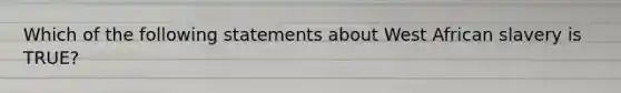 Which of the following statements about West African slavery is TRUE?