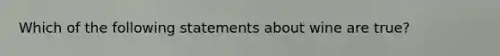 Which of the following statements about wine are true?