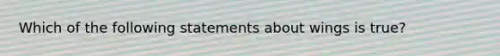 Which of the following statements about wings is true?