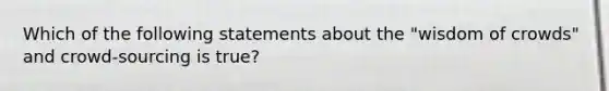 Which of the following statements about the "wisdom of crowds" and crowd-sourcing is true?