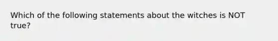 Which of the following statements about the witches is NOT true?