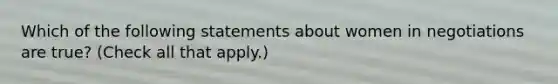 Which of the following statements about women in negotiations are true? (Check all that apply.)