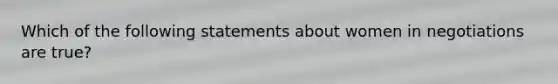 Which of the following statements about women in negotiations are true?