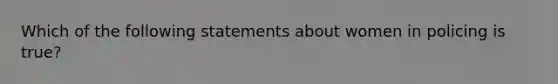 Which of the following statements about women in policing is true?