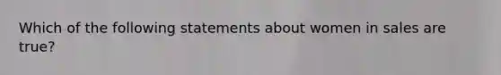Which of the following statements about women in sales are​ true?